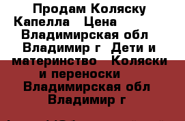 Продам Коляску Капелла › Цена ­ 3 000 - Владимирская обл., Владимир г. Дети и материнство » Коляски и переноски   . Владимирская обл.,Владимир г.